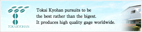 Tokai Kyohan pursuits to be the best rather than the bigest.It produces high quality gauge worldwide.Click here to visit their website.
