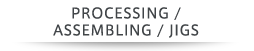 PROCESSING / ASSEMBLING / JIGS