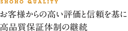 SHOHO QUALITY 顧客様からの高い評価と信頼を基に高品質保証体制の継続 