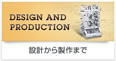 DESIGN AND PRODUCTION 設計から製作まで